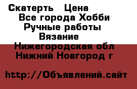 Скатерть › Цена ­ 5 200 - Все города Хобби. Ручные работы » Вязание   . Нижегородская обл.,Нижний Новгород г.